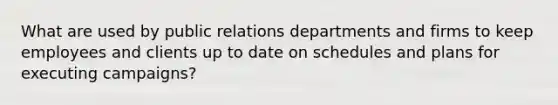 What are used by public relations departments and firms to keep employees and clients up to date on schedules and plans for executing campaigns?