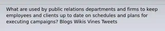 What are used by public relations departments and firms to keep employees and clients up to date on schedules and plans for executing campaigns? Blogs Wikis Vines Tweets