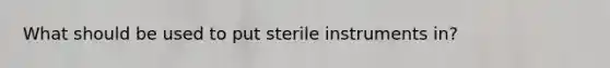 What should be used to put sterile instruments in?