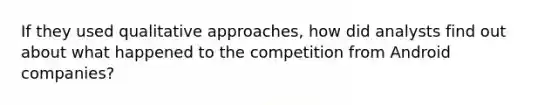 If they used qualitative approaches, how did analysts find out about what happened to the competition from Android companies?