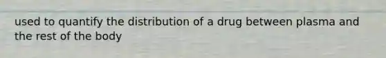 used to quantify the distribution of a drug between plasma and the rest of the body