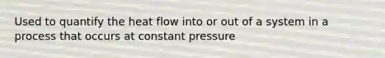 Used to quantify the heat flow into or out of a system in a process that occurs at constant pressure