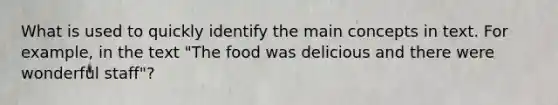 What is used to quickly identify the main concepts in text. For example, in the text "The food was delicious and there were wonderful staff"?