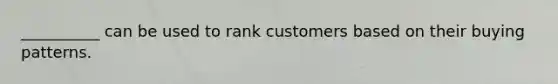 ​__________ can be used to rank customers based on their buying patterns.