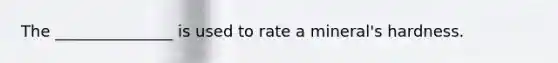 The _______________ is used to rate a mineral's hardness.