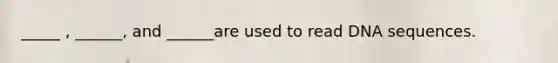 _____ , ______, and ______are used to read DNA sequences.