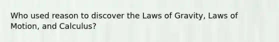 Who used reason to discover the Laws of Gravity, Laws of Motion, and Calculus?