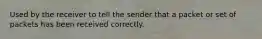 Used by the receiver to tell the sender that a packet or set of packets has been received correctly.