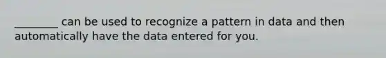 ________ can be used to recognize a pattern in data and then automatically have the data entered for you.