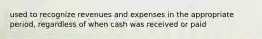 used to recognize revenues and expenses in the appropriate period, regardless of when cash was received or paid