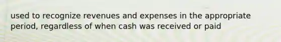 used to recognize revenues and expenses in the appropriate period, regardless of when cash was received or paid