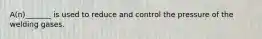 A(n)_______ is used to reduce and control the pressure of the welding gases.