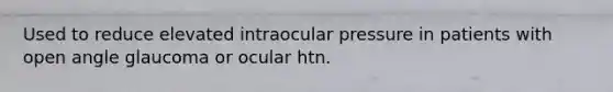 Used to reduce elevated intraocular pressure in patients with open angle glaucoma or ocular htn.