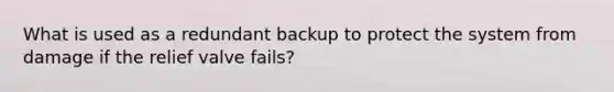 What is used as a redundant backup to protect the system from damage if the relief valve fails?