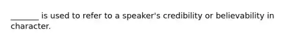 _______ is used to refer to a speaker's credibility or believability in character.