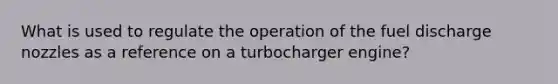 What is used to regulate the operation of the fuel discharge nozzles as a reference on a turbocharger engine?