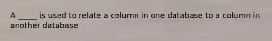 A _____ is used to relate a column in one database to a column in another database