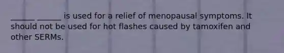 ______ ______ is used for a relief of menopausal symptoms. It should not be used for hot flashes caused by tamoxifen and other SERMs.