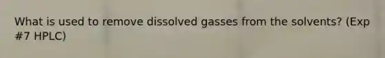 What is used to remove dissolved gasses from the solvents? (Exp #7 HPLC)