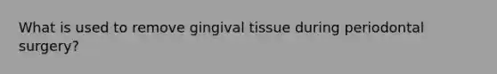 What is used to remove gingival tissue during periodontal surgery?