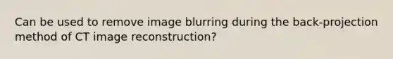 Can be used to remove image blurring during the back-projection method of CT image reconstruction?