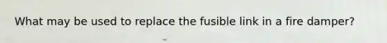 What may be used to replace the fusible link in a fire damper?