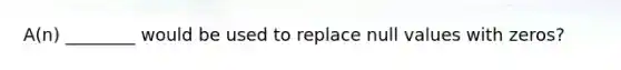 A(n) ________ would be used to replace null values with zeros?