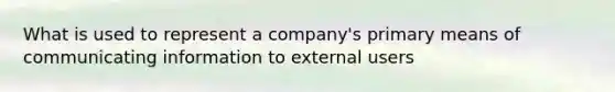 What is used to represent a company's primary means of communicating information to external users