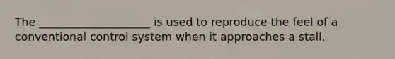 The ____________________ is used to reproduce the feel of a conventional control system when it approaches a stall.