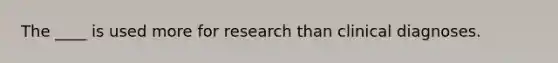 The ____ is used more for research than clinical diagnoses.