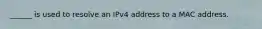 ______ is used to resolve an IPv4 address to a MAC address.