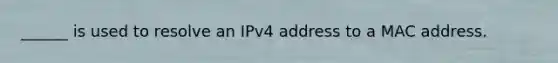 ______ is used to resolve an IPv4 address to a MAC address.