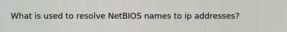 What is used to resolve NetBIOS names to ip addresses?