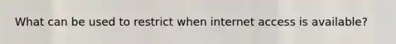 What can be used to restrict when internet access is available?