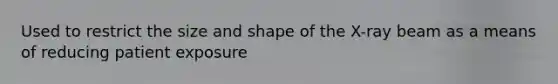 Used to restrict the size and shape of the X-ray beam as a means of reducing patient exposure