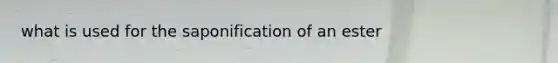 what is used for the saponification of an ester