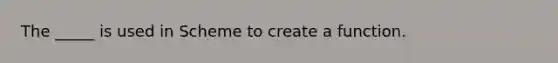 The _____ is used in Scheme to create a function.