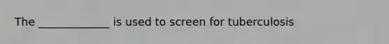 The _____________ is used to screen for tuberculosis