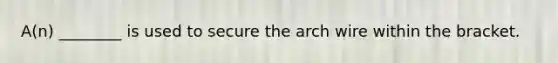 A(n) ________ is used to secure the arch wire within the bracket.