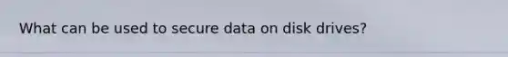 What can be used to secure data on disk drives?