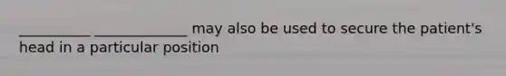 __________ _____________ may also be used to secure the patient's head in a particular position