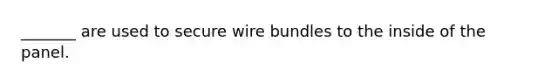 _______ are used to secure wire bundles to the inside of the panel.