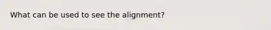 What can be used to see the alignment?