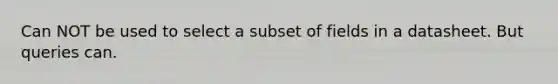 Can NOT be used to select a subset of fields in a datasheet. But queries can.