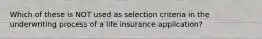 Which of these is NOT used as selection criteria in the underwriting process of a life insurance application?