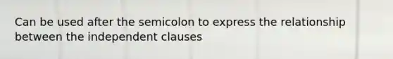 Can be used after the semicolon to express the relationship between the independent clauses