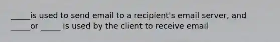 _____is used to send email to a recipient's email server, and _____or _____ is used by the client to receive email