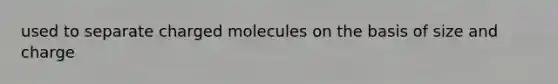 used to separate charged molecules on the basis of size and charge