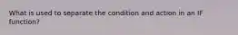 What is used to separate the condition and action in an IF function?