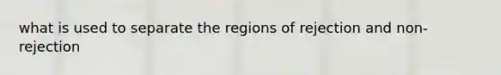 what is used to separate the regions of rejection and non-rejection